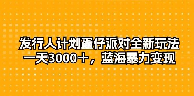 发行人计划蛋仔派对全新玩法，一天3000＋，蓝海暴力变现-金创谷