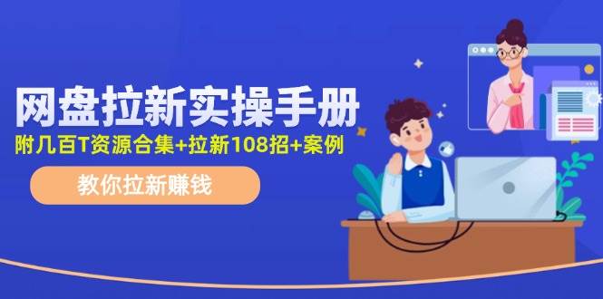 网盘拉新实操手册：教你拉新赚钱（附几百T资源合集+拉新108招+案例）-金创谷