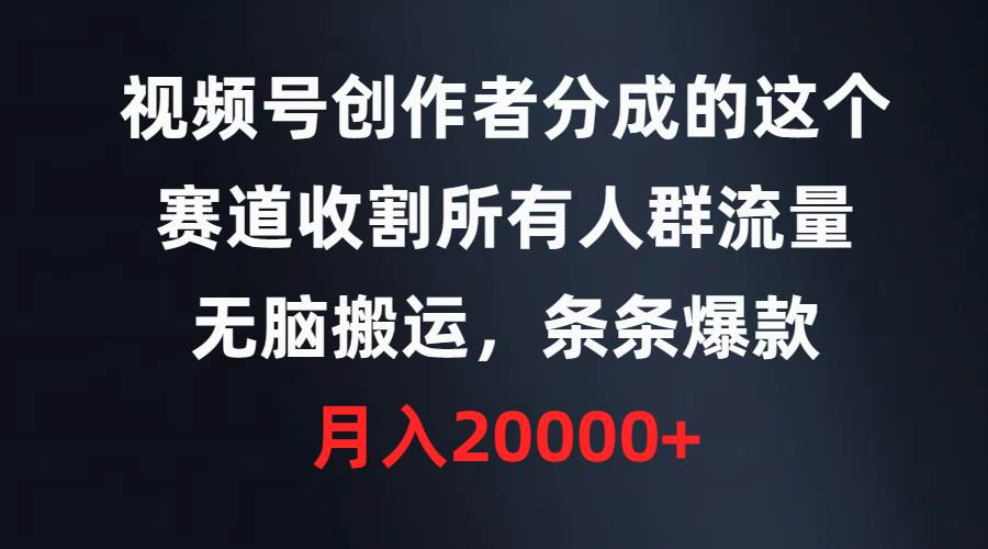 视频号创作者分成的这个赛道，收割所有人群流量，无脑搬运，条条爆款，…-金创谷