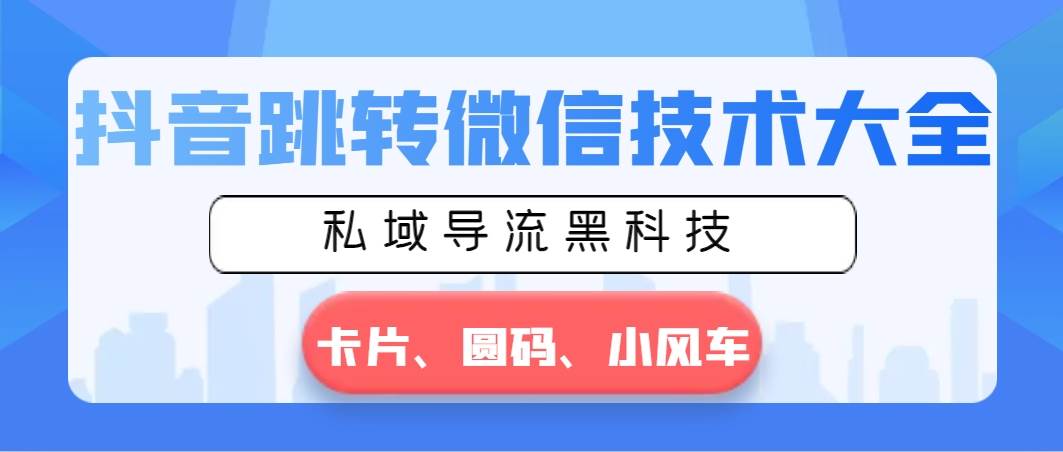 抖音跳转微信技术大全，私域导流黑科技—卡片圆码小风车-金创谷
