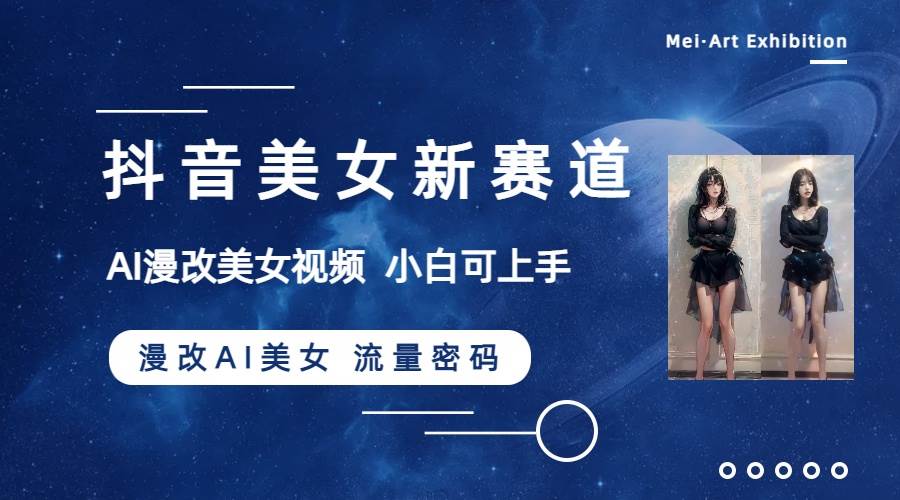 抖音美女新赛道-漫改AI美女流量密码，5分钟制作视频，新手一周涨万粉-金创谷