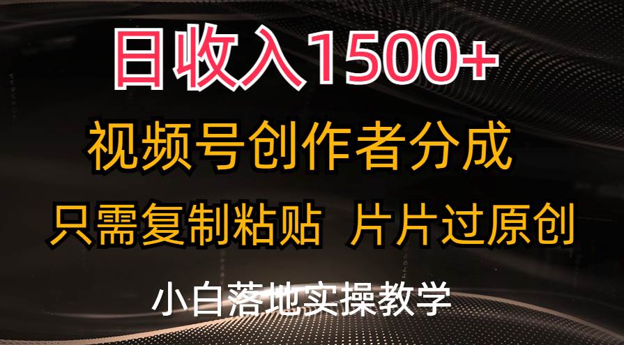 日收入1500+，视频号创作者分成，只需复制粘贴，片片过原创，小白也可…-金创谷