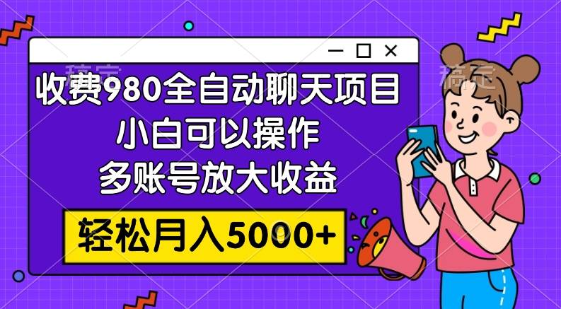 收费980的全自动聊天玩法，小白可以操作，多账号放大收益，轻松月入5000+-金创谷