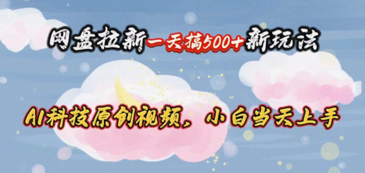 网盘拉新一天搞500新玩法，Ai科技原创视频，小白当天上手-金创谷