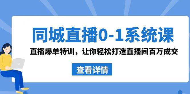 同城直播0-1系统课 抖音同款：直播爆单特训，让你轻松打造直播间百万成交-金创谷
