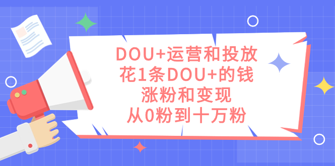 DOU+运营和投放，花1条DOU+的钱，涨粉和变现，从0粉到十万粉-金创谷
