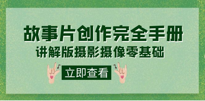 编导-通识课之《故事片-创作完全手册》摄影摄像零基础到精通（20节课程）-金创谷