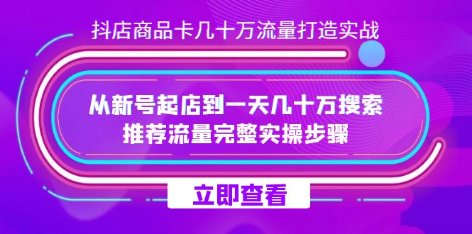 抖店-商品卡几十万流量打造实战，从新号起店到一天几十万搜索、推荐流量…-金创谷
