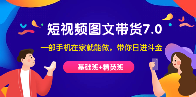 短视频-图文带货7.0（基础班+精英班）一部手机在家就能做，带你日进斗金-金创谷