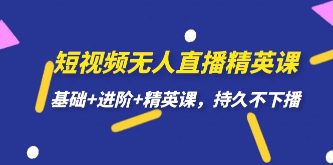 短视频无人直播-精英课，基础+进阶+精英课，持久不下播-金创谷