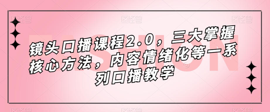 镜头-口播课程2.0，三大掌握核心方法，内容情绪化等一系列口播教学-金创谷