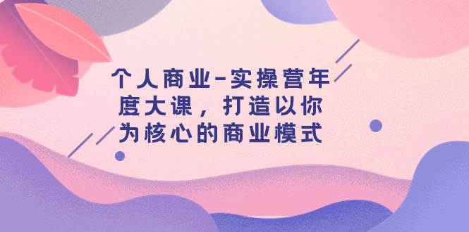 个人商业-实操营年度大课，打造以你为核心的商业模式（29节课）-金创谷