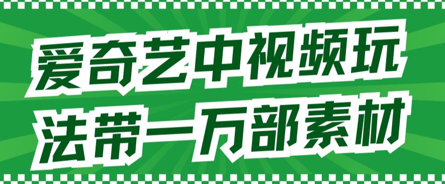 爱奇艺中视频玩法，不用担心版权问题（详情教程+一万部素材）-金创谷