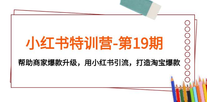 小红书特训营-第19期，帮助商家爆款升级，用小红书引流，打造淘宝爆款-金创谷