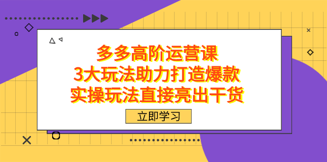 拼多多高阶·运营课，3大玩法助力打造爆款，实操玩法直接亮出干货-金创谷