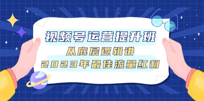视频号运营提升班，从底层逻辑讲，2023年最佳流量红利-金创谷