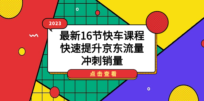 2023最新16节快车课程，快速提升京东流量，冲刺销量-金创谷
