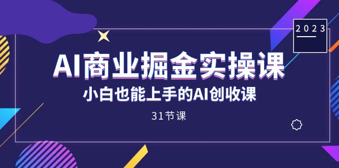 AI商业掘金实操课，小白也能上手的AI创收课（31课）-金创谷