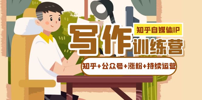 知乎-自媒体IP写作实操训练营：如何做知乎+公众号+涨粉+持续运营！-金创谷