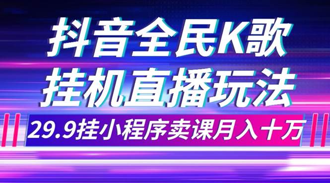 抖音全民K歌直播不露脸玩法，29.9挂小程序卖课月入10万-金创谷