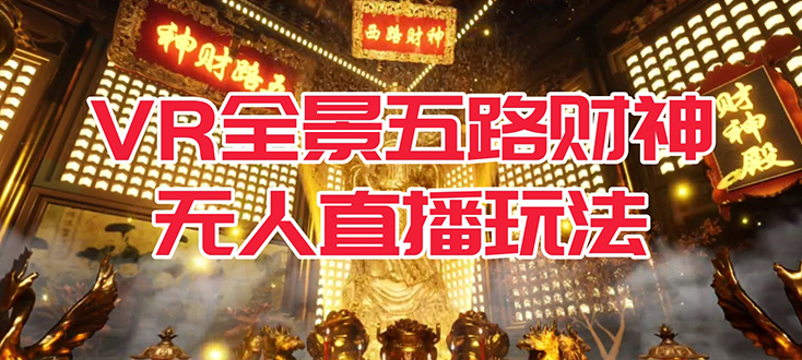 VR全景模式五路财神无人直播玩法，抖音目前最火玩法独家制作【吸金又吸睛】-金创谷
