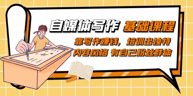 自媒体写作-基础课程：靠写作赚钱，培训出独特内容风格 有自己粉丝群体-金创谷