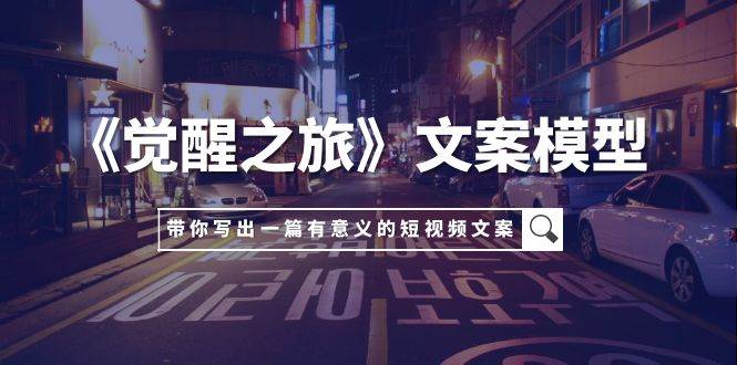 《觉醒之旅》文案模型，带着你用你的一件小事写出一篇有意义的短视频文案-金创谷