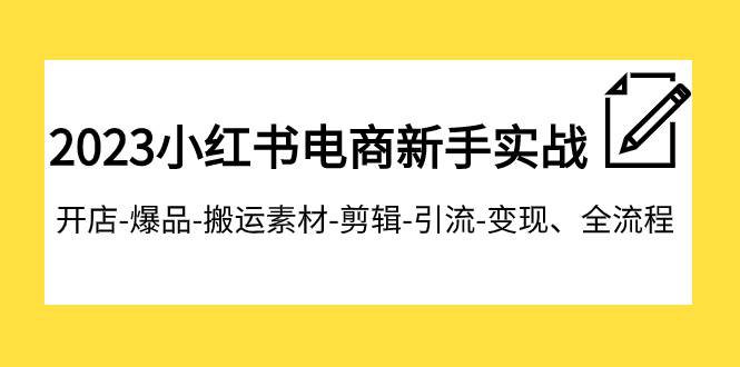 2023小红书电商新手实战课程，开店-爆品-搬运素材-剪辑-引流-变现、全流程-金创谷