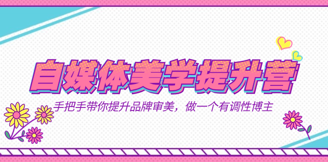 自媒体-美学提升营  手把手带你提升-品牌审美，做一个有调性博主（11节课）-金创谷