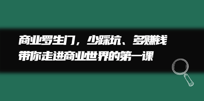 商业罗生门，少踩坑、多赚钱带你走进商业世界的第一课-金创谷