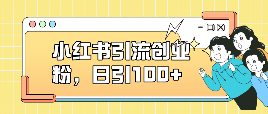 小红书引流创业粉，日引100+，小白可上手，可矩阵操作-金创谷