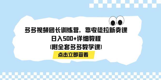 多多视频团长训练营，靠收徒拉新卖课，日入500+详细教程(附全套多多教学课)-金创谷