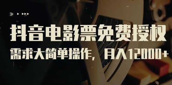 抖音电影票免费授权，需求大简单操作，月入12000+（教程+素材打包）-金创谷