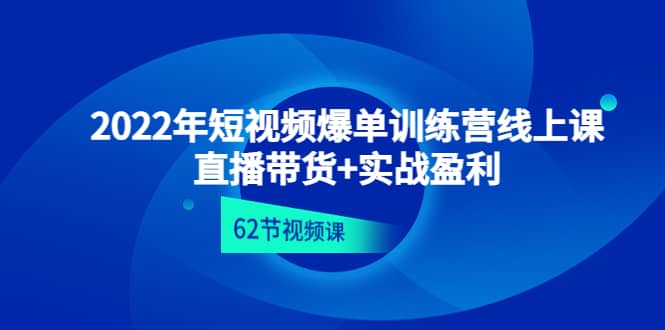 2022年短视频爆单训练营线上课：直播带货+实操盈利（62节视频课)-金创谷