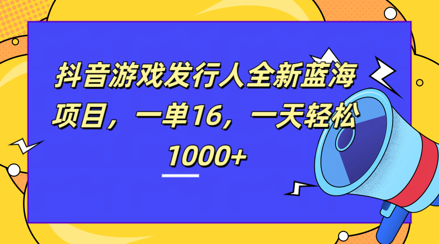 全新抖音游戏发行人蓝海项目，一单16，一天轻松1000+-金创谷