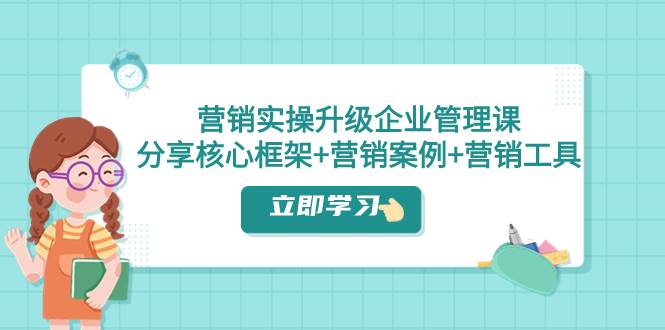 营销实操升级·企业管理课：分享核心框架+营销案例+营销工具（课程+文档）-金创谷