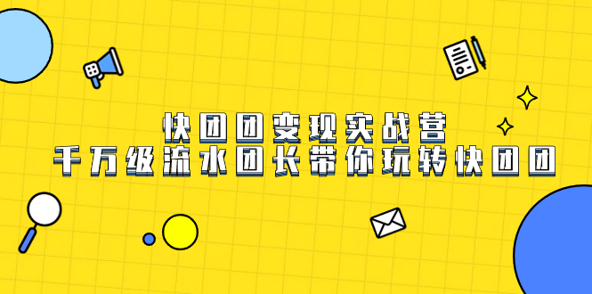 快团团变现实战营，千万级流水团长带你玩转快团团-金创谷