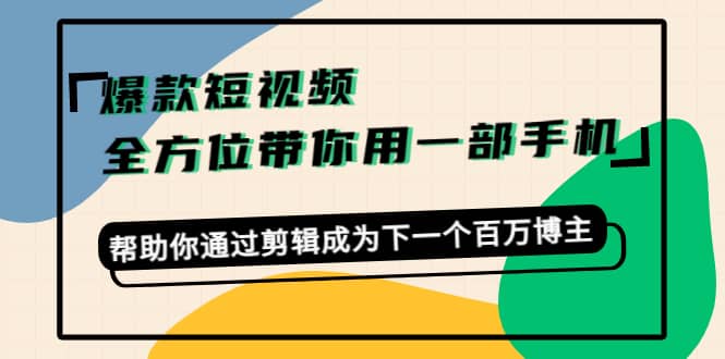 爆款短视频，全方位带你用一部手机，帮助你通过剪辑成为下一个百万博主-金创谷