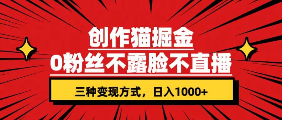 创作猫掘金，0粉丝不直播不露脸，三种变现方式 日入1000+轻松上手(附资料)-金创谷