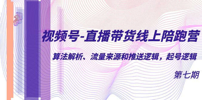 视频号-直播带货线上陪跑营第7期：算法解析、流量来源和推送逻辑，起号逻辑-金创谷