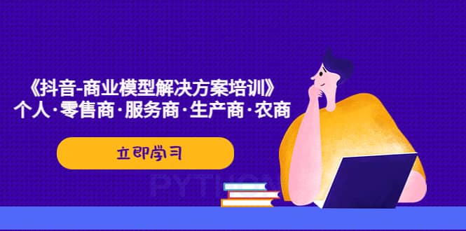 《抖音-商业-模型解决·方案培训》个人·零售商·服务商·生产商·农商-金创谷