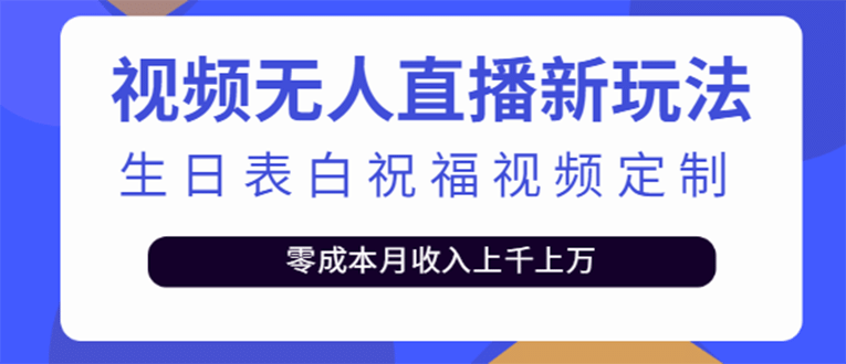 短视频无人直播新玩法，生日表白祝福视频定制，一单利润10-20元【附模板】-金创谷