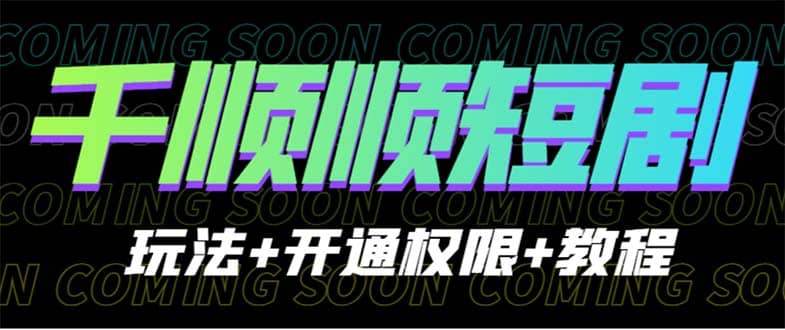 收费800多的千顺顺短剧玩法+开通权限+教程-金创谷