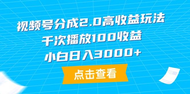 视频号分成2.0高收益玩法，千次播放100收益，小白日入3000+-金创谷