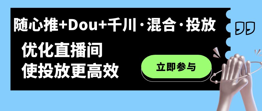 随心推+Dou+千川·混合·投放新玩法，优化直播间使投放更高效-金创谷