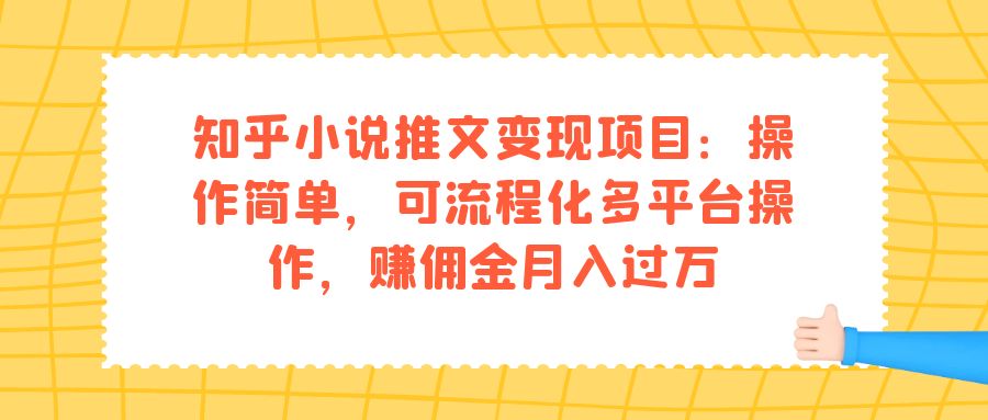 知乎小说推文变现项目：操作简单，可流程化多平台操作，赚佣金月入过万-金创谷