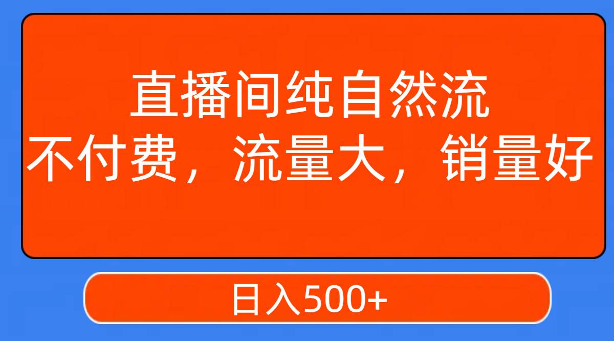 直播间纯自然流，不付费，流量大，销量好，日入500+-金创谷