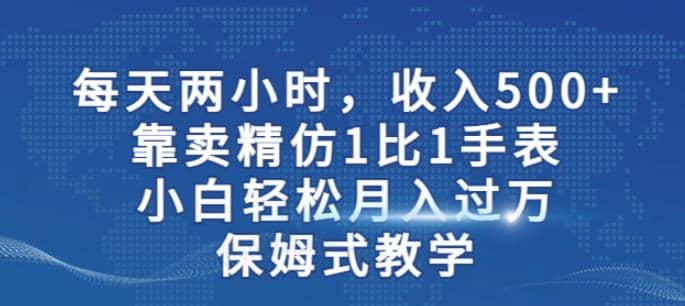 两小时，收入500+，靠卖精仿1比1手表，小白轻松月入过万！保姆式教学-金创谷