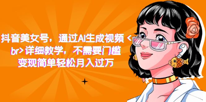 抖音美女号，通过AI生成视频，详细教学，不需要门槛，变现简单轻松月入过万-金创谷