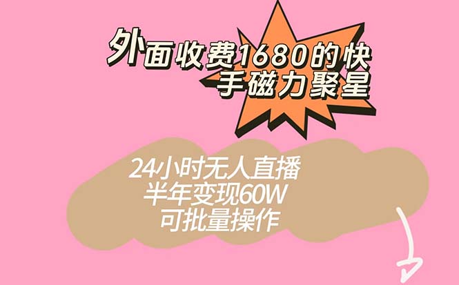 外面收费1680的快手磁力聚星项目，24小时无人直播 半年变现60W，可批量操作-金创谷